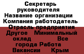 Секретарь руководителя › Название организации ­ Компания-работодатель › Отрасль предприятия ­ Другое › Минимальный оклад ­ 21 500 - Все города Работа » Вакансии   . Крым,Каховское